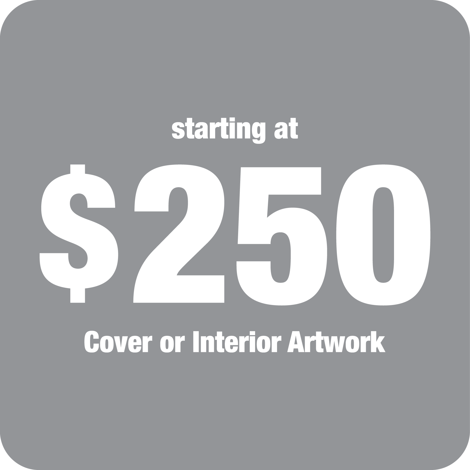Gray background with white text that reads, 'Starting at $250 Cover or Interior Artwork.'