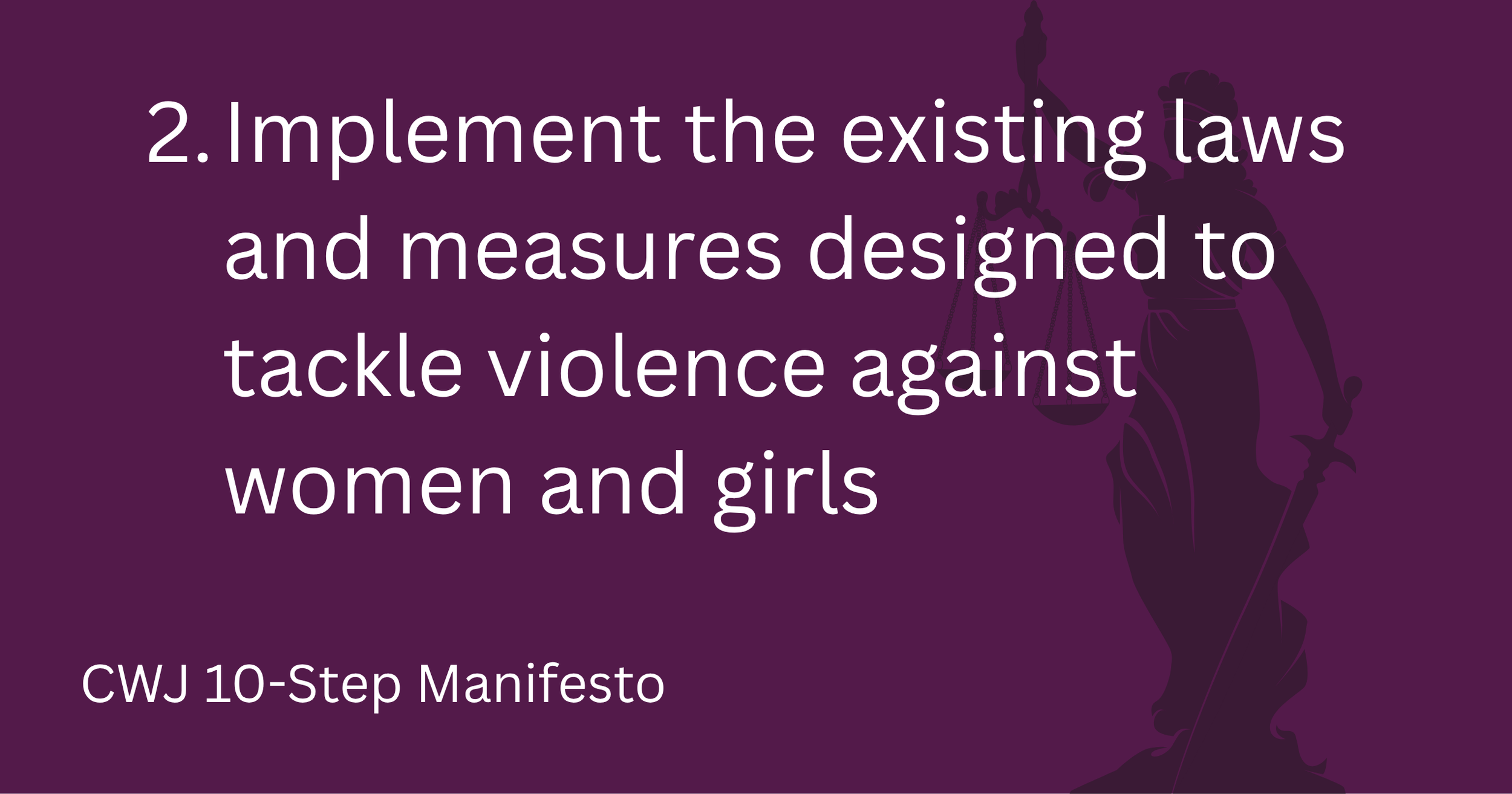 CWJ 10-step Manifesto: 2 - Implement The Existing Laws And Measures Designed To Tackle Violence Against Women And Girls
