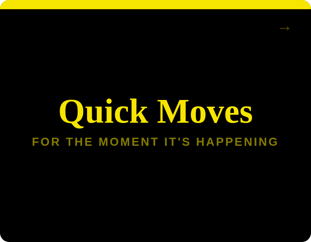 Black background with yellow and olive green text that reads "Quick Moves for the moment it's happening."