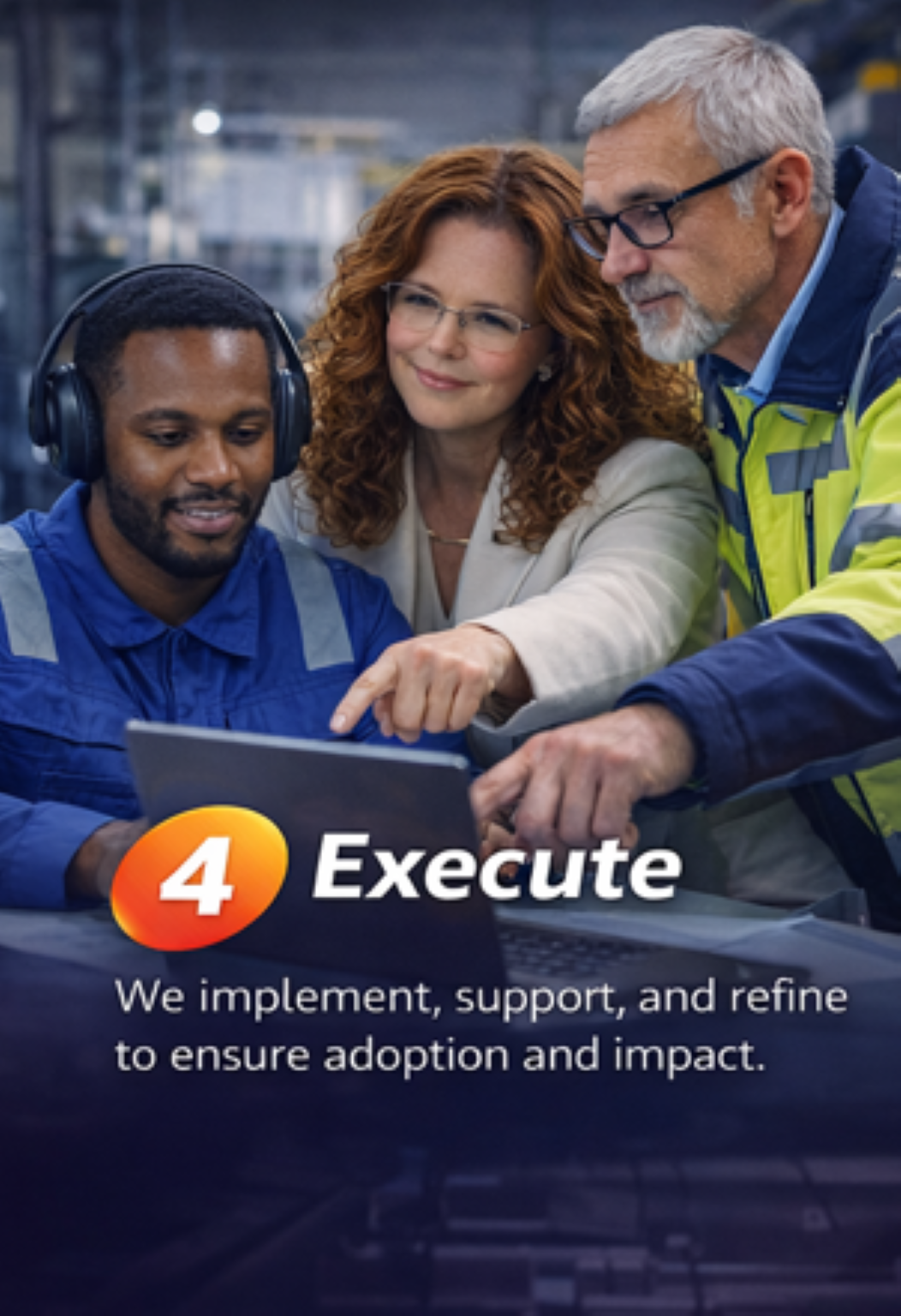 Group of three professionals in safety gear gathered around a tablet, looking at the screen. There is a woman with glasses, a man with grey hair and beard, and a younger man wearing headphones, in an industrial setting. Text overlay reads '4 Execute' and 'We implement, support, and refine to ensure adoption and impact.'