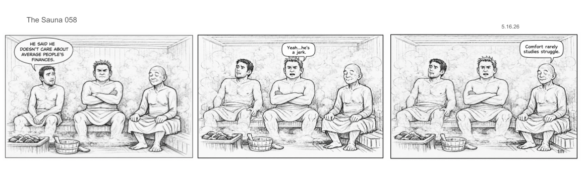 A black and white comic strip with three panels showing three men seated in a sauna. In the first panel, one man says, "He said he doesn't care about average people's finances." In the second panel, the man on the left responds, "Yeah... he's a jerk." In the third panel, the man on the right comments, "Comfort rarely studies struggle."