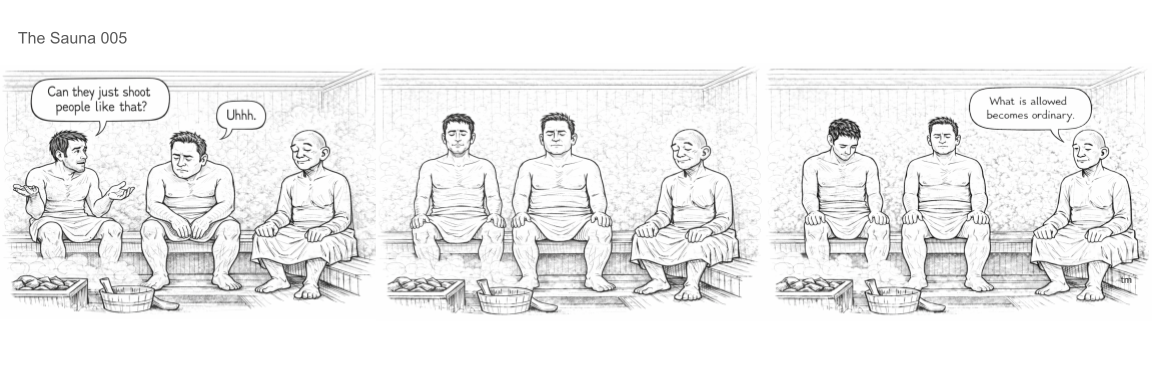 Comic strip showing four men in a sauna, two of them are shirtless and sitting on a bench, and two are wearing robes. The first man on the left asks, 'Can they just shoot people like that?' The second man responds with, 'Uhhh.' The third and fourth men are sitting quietly, with the fourth man making a comment, 'What is allowed becomes ordinary.'