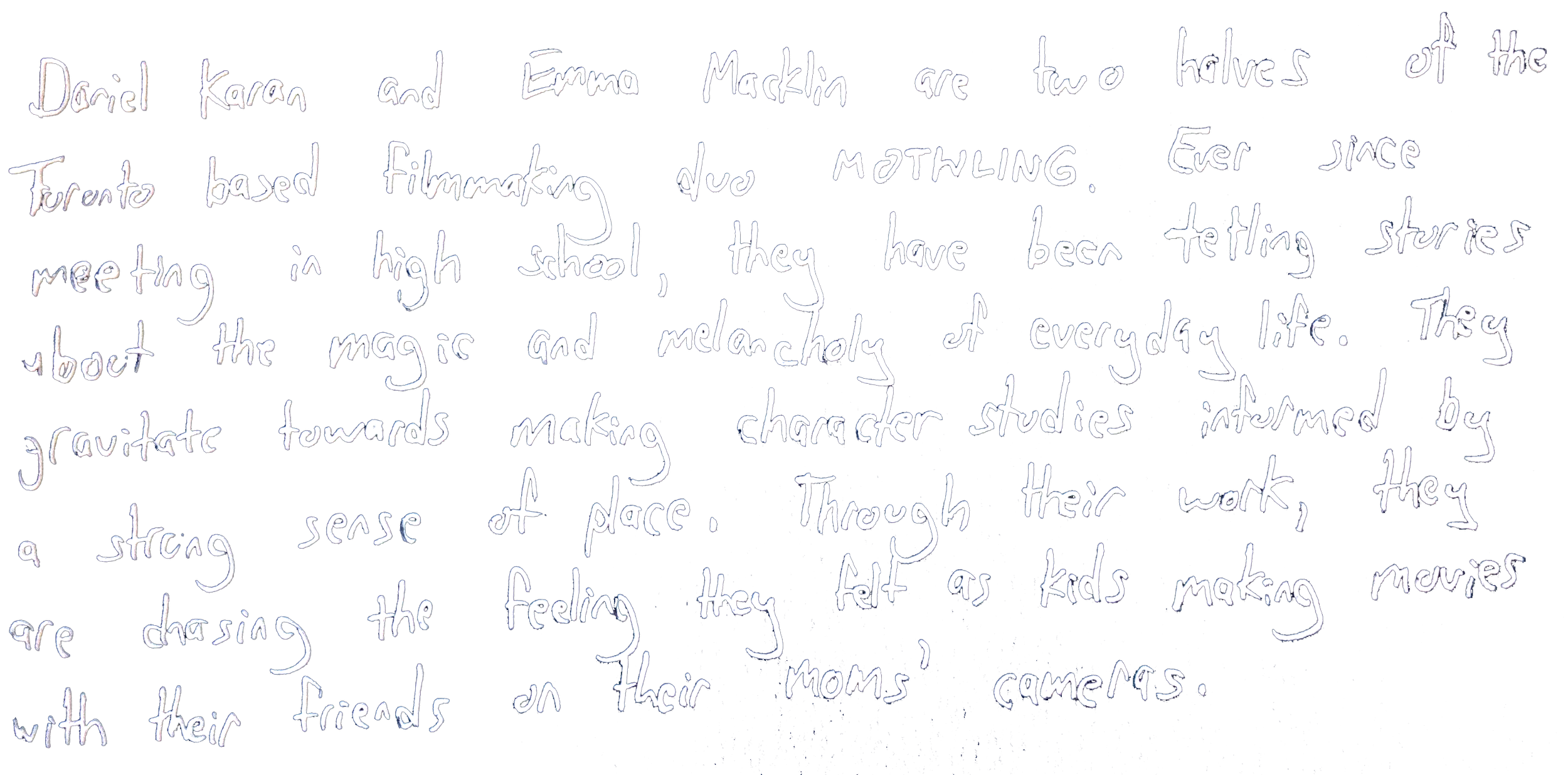 Handwritten text on a black background describing a film duo, Daniel Karan and Emma Macklin, their high school meetings, their storytelling, and filmmaking experiences.