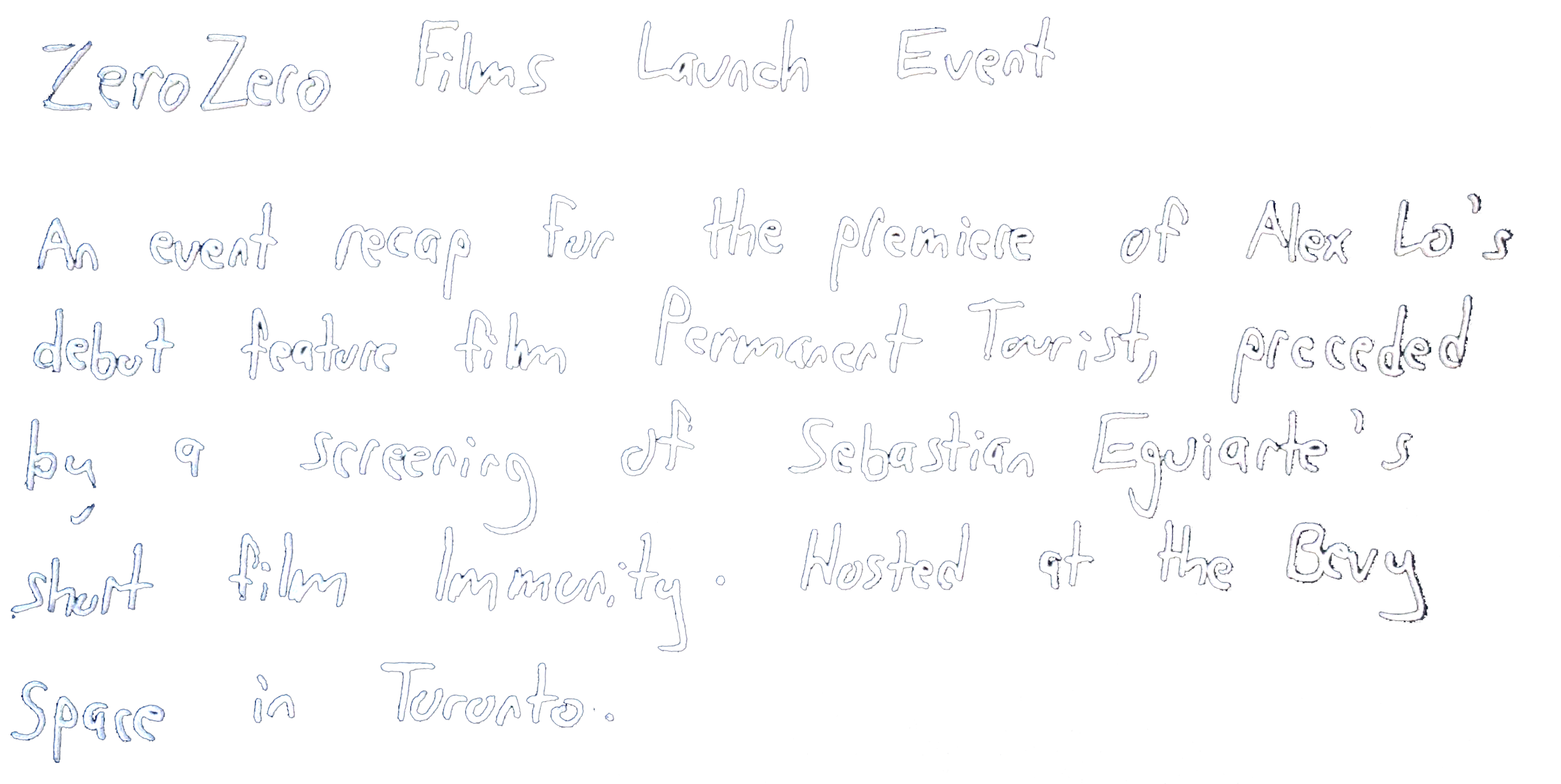 Handwritten text on a black background provides a brief event recap for Zero Zero Films Launch Event, screening of Sebastian Eguali's film 'Permanent Tourist', hosted at the Bevy Space in Toronto.