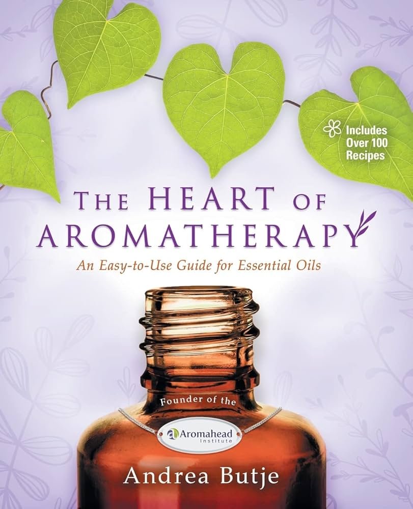 The Heart of AROMATHERAPY - An Easy to Use Guide for Essential Oils
