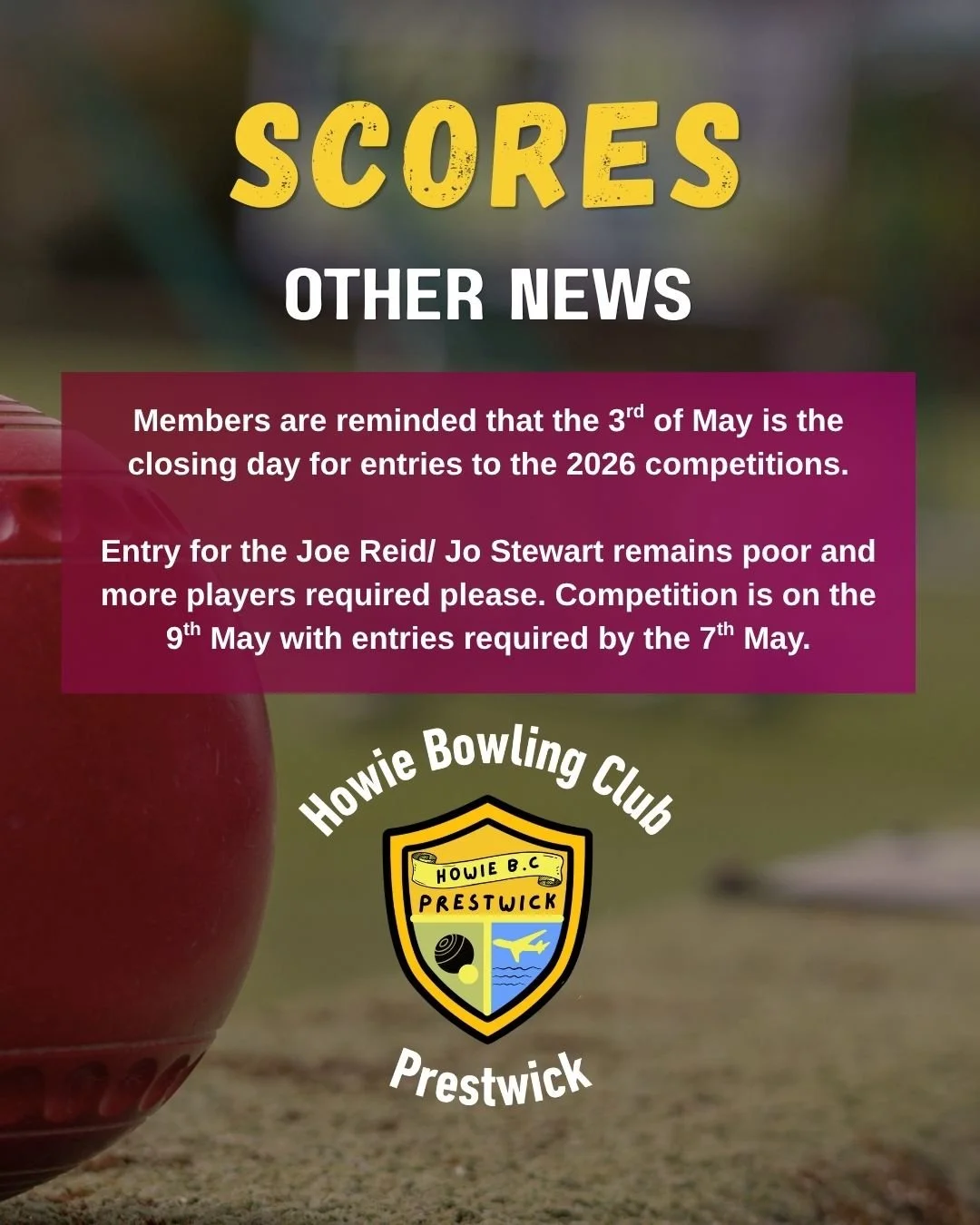 Members are reminded that the 3rd of May is the closing day for entries to the 2026 competitions.  Entry for the Joe Reid/ Jo Stewart remains poor and more players required please. Competition is on the 9th May with entries required by the 7th May.