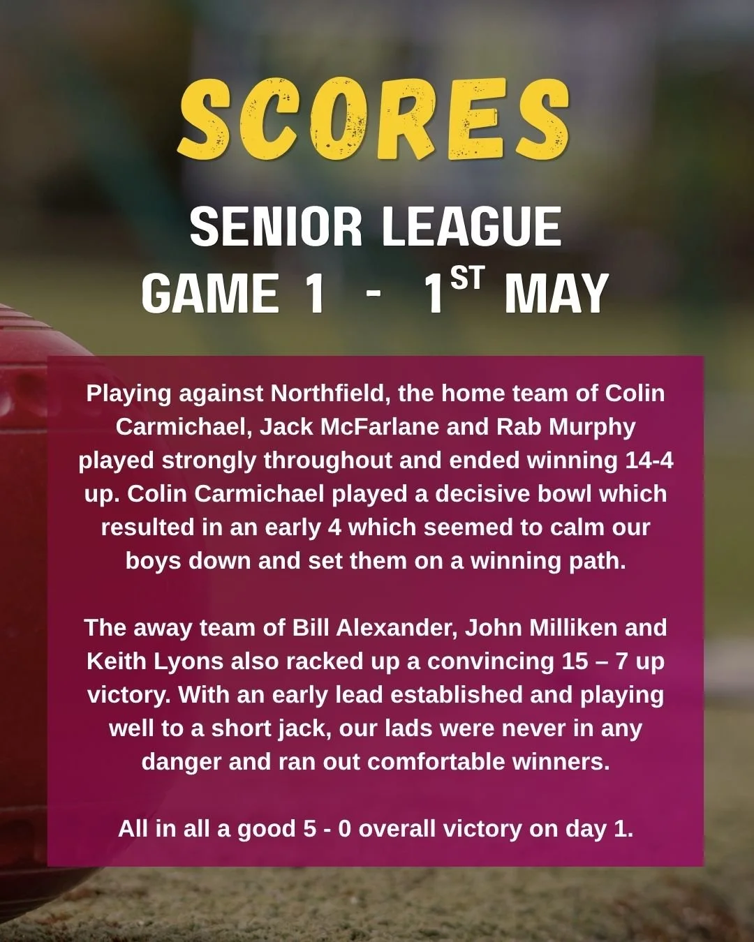 Senior League game 1 - 1st May. Playing against Northfield, the home team of Colin C , Jack M and Rob M played strongly throughout and ended up winning 14 to 4 up. The away team of Bill A, John M and Keith L racked up 15-7 up!