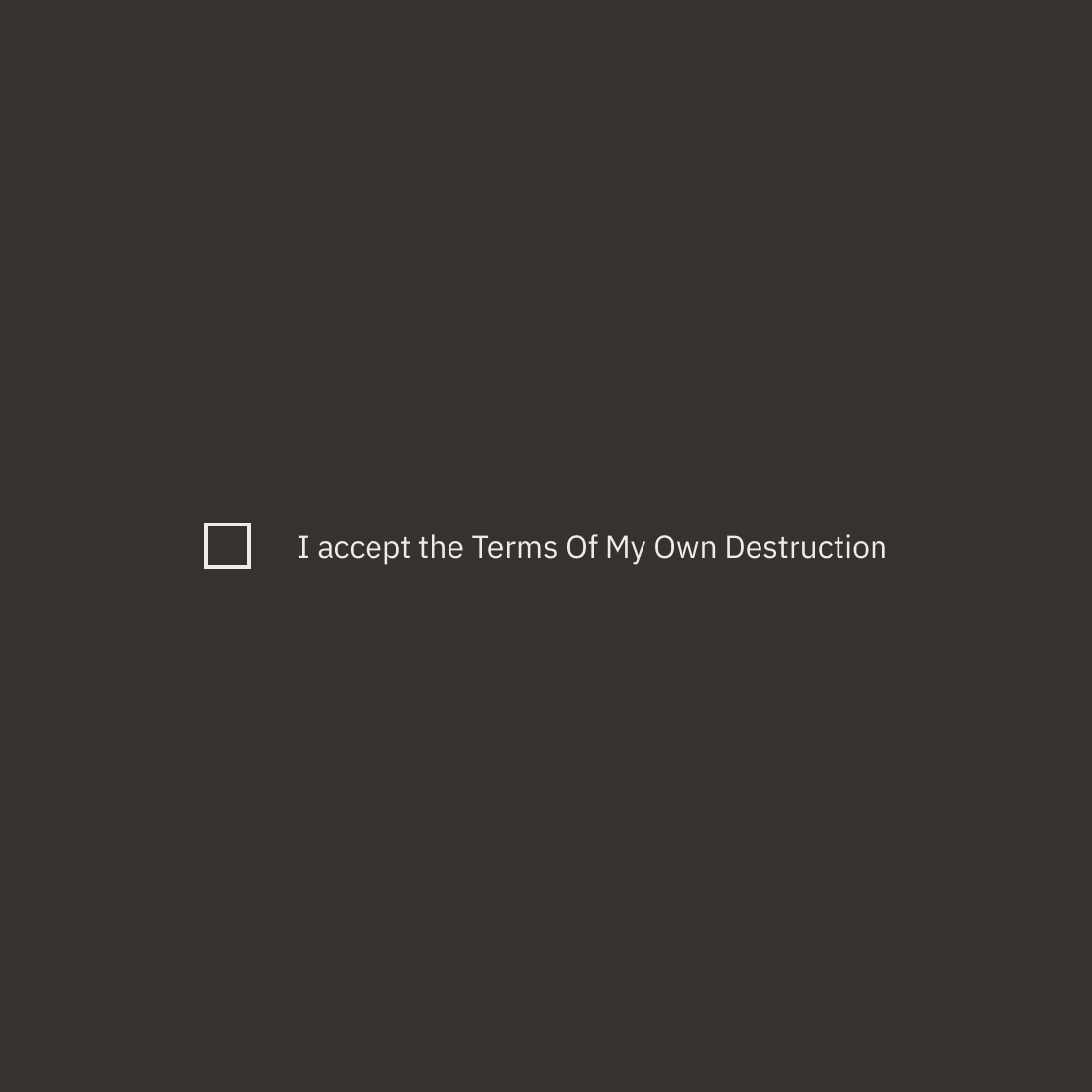 A dark background with a checkbox and the text, 'I accept the Terms Of My Own Destruction'.