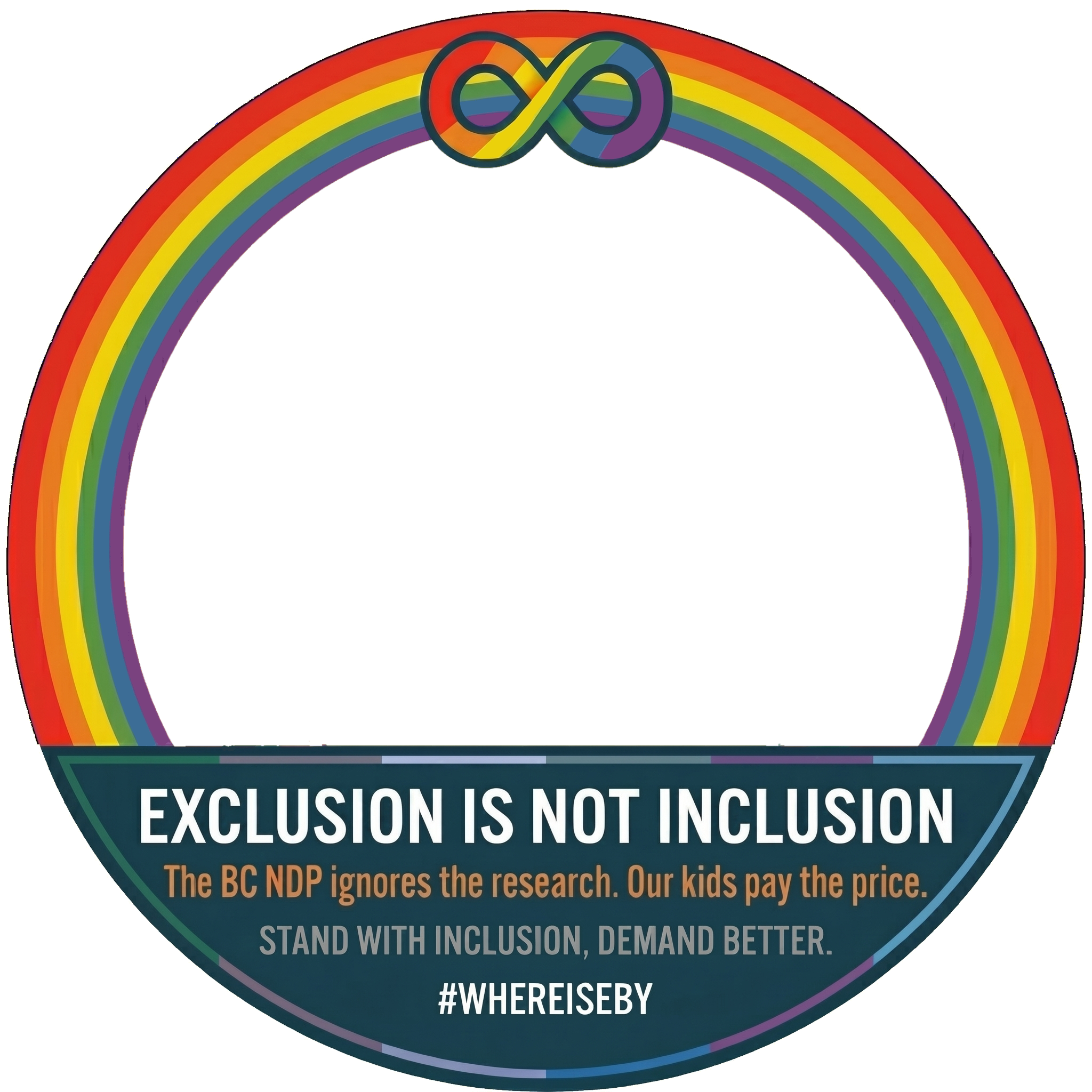 A circular graphic with a rainbow-colored border and an infinity symbol at the top. The bottom section contains a message in bold and regular text, stating "Exclusion is not inclusion," followed by "The BC NDP ignores the research. Our kids pay the price," and "Stand with inclusion, demand better," with a hashtag '#WHEREISBY' at the bottom.