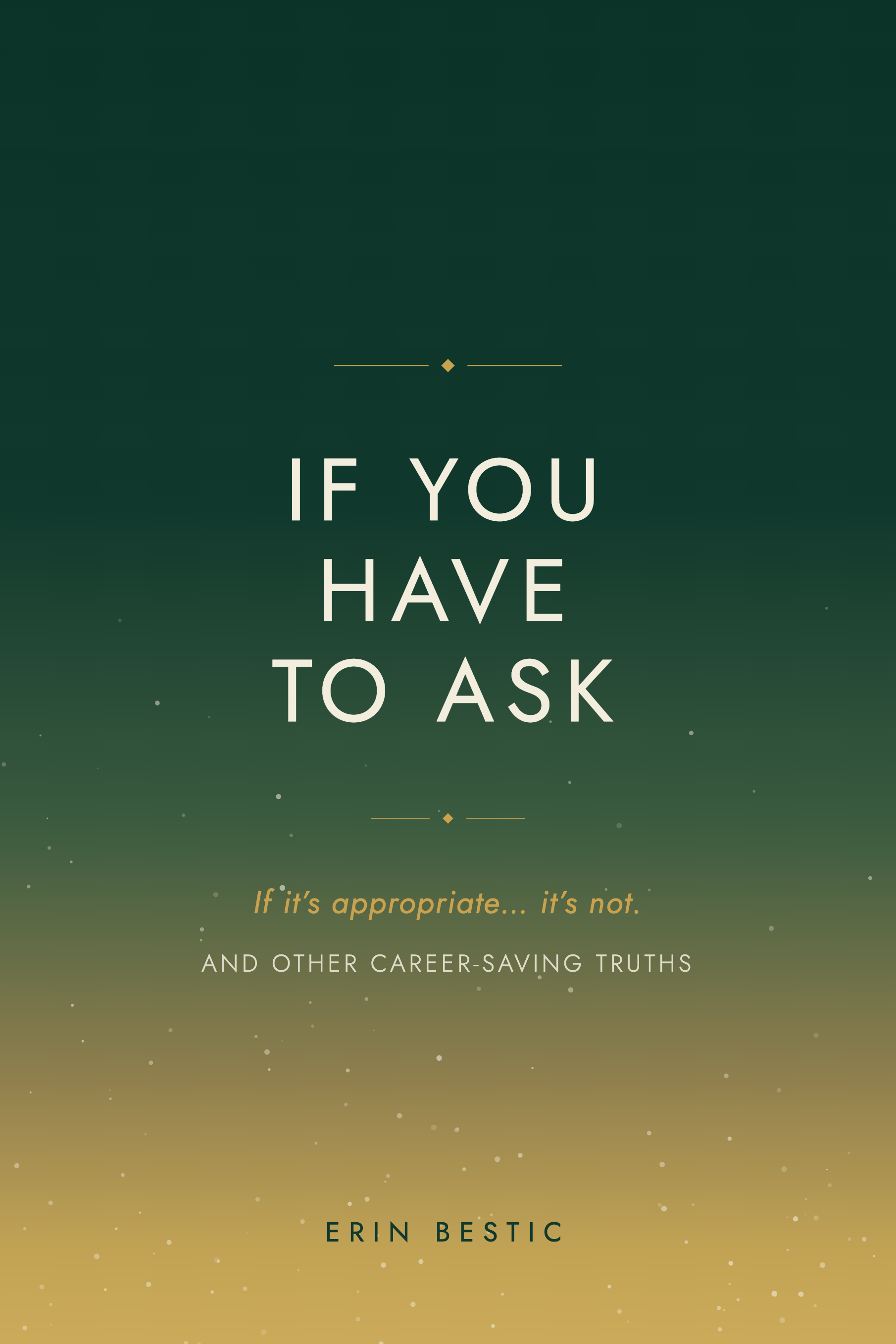 If You Have To Ask : If It's Appropriate... It's Not. And Other Career Saving Truths