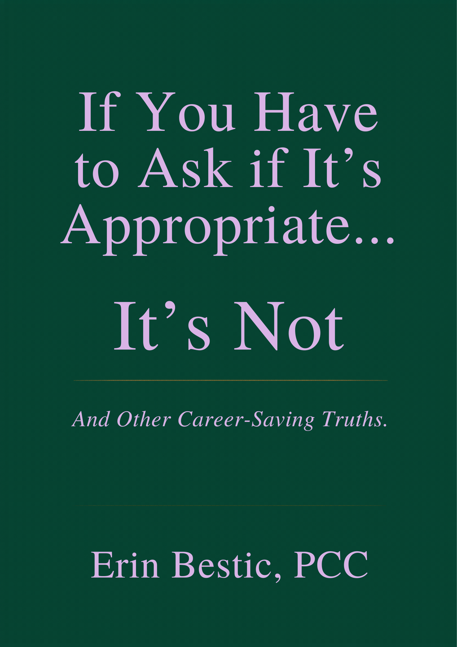 Book cover with dark green background and purple text that reads: 'If You Have to Ask if It's Appropriate... And Other Career-Saving Truths. Erin Bestic, PCC'.