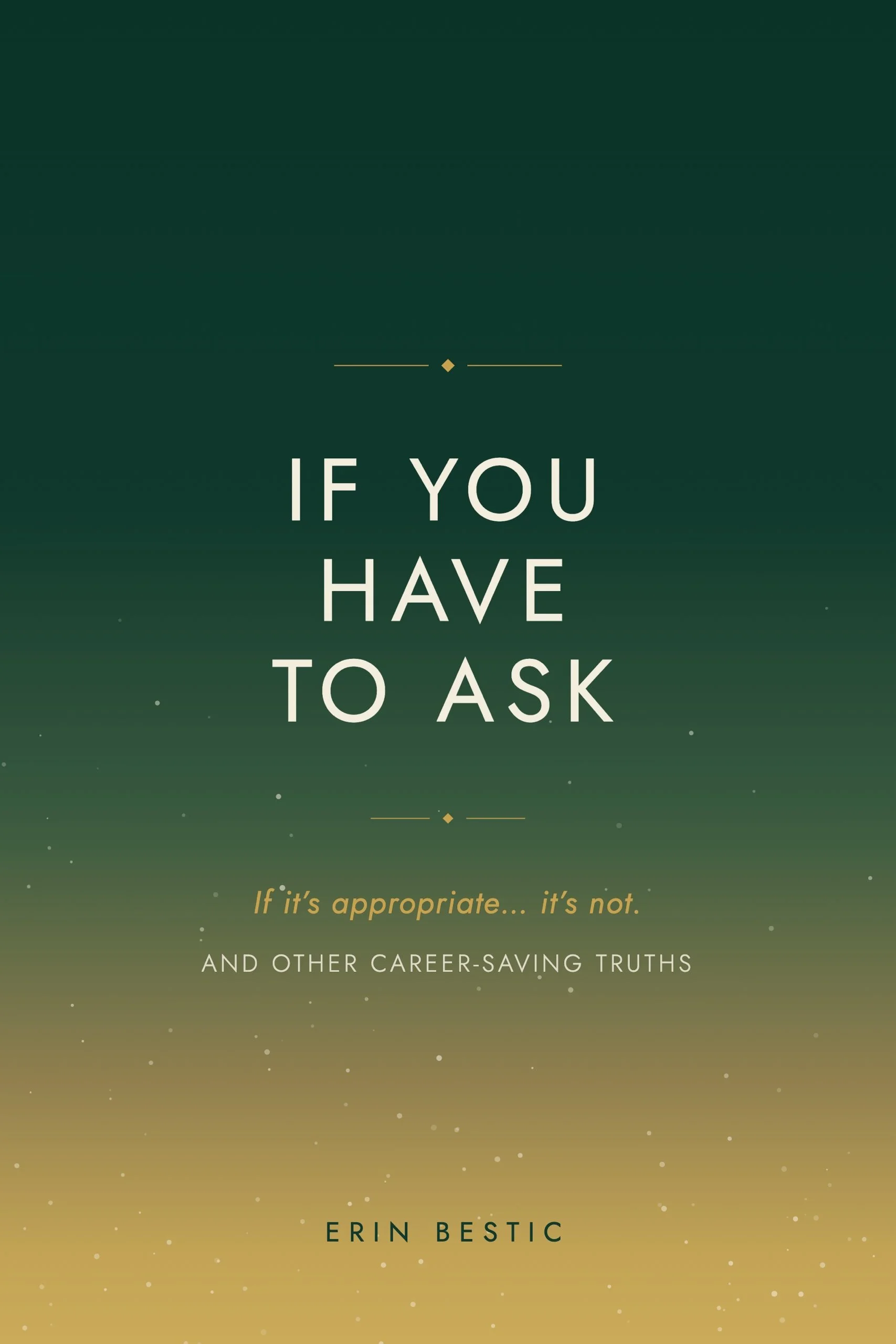 Book cover with dark green and gold gradient background, with white and gold text that says "If You Have to Ask" and "If it's appropriate... it's not." by Erin Bestic.