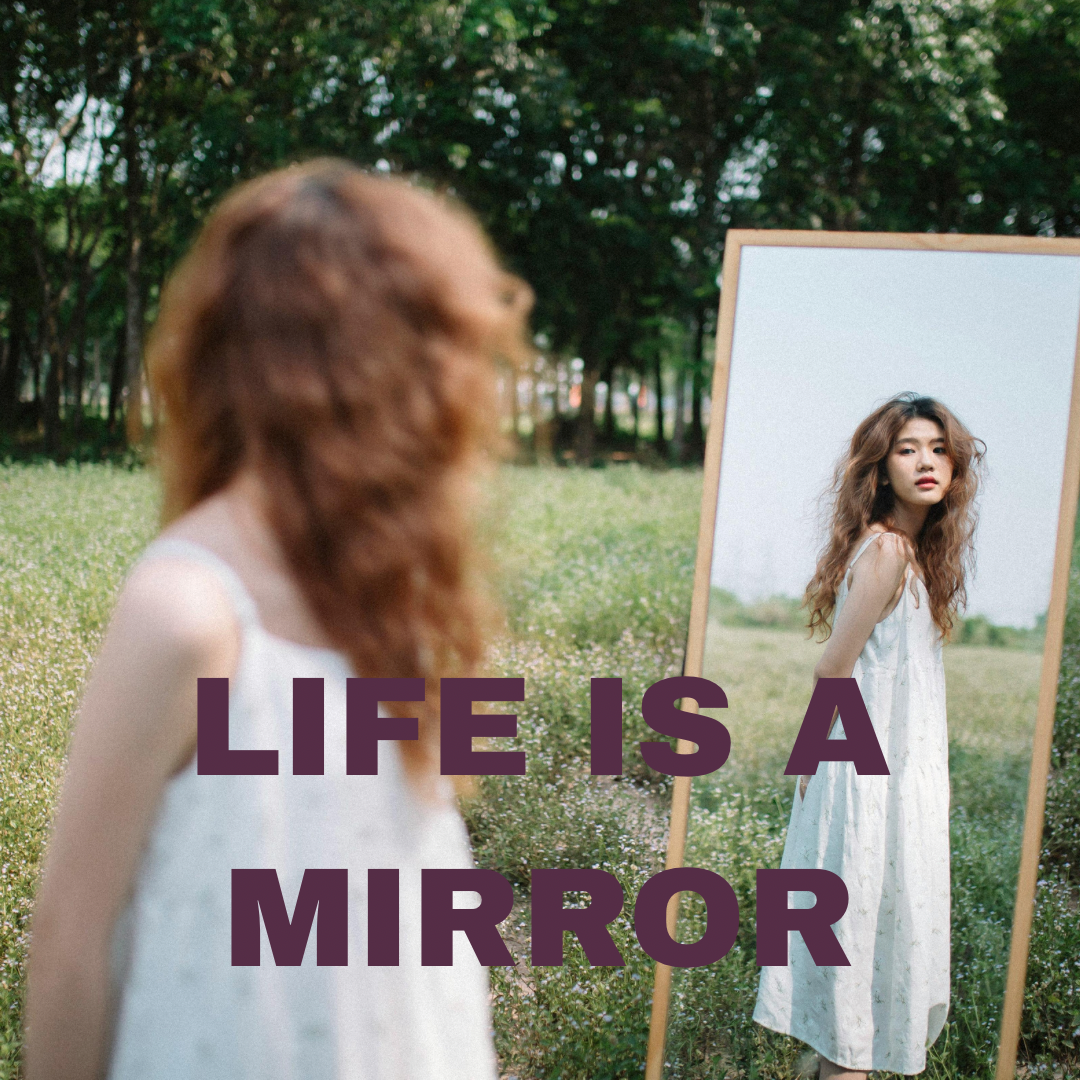 LIFE IS A MIRROR
