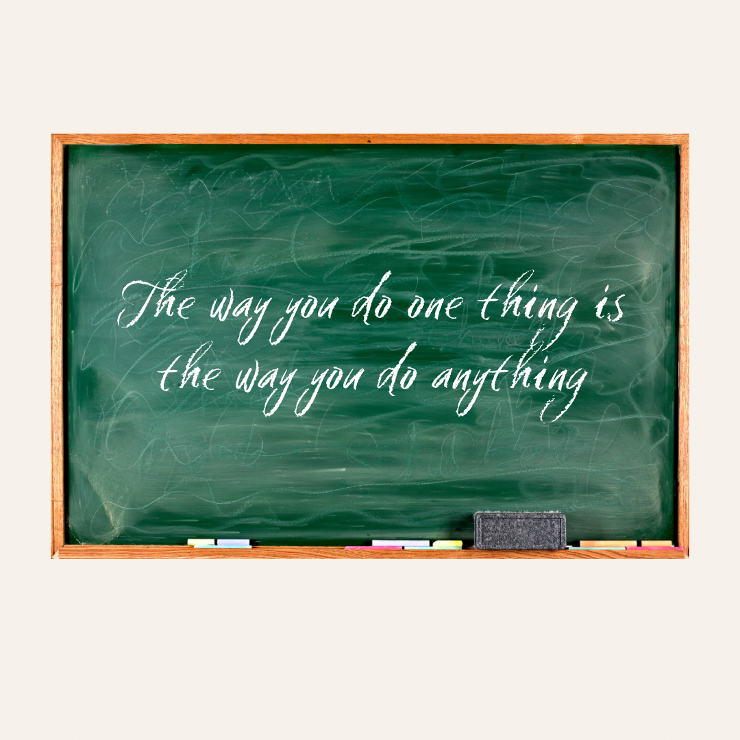 HOW YOU DO ONE THING IS HOW YOU DO EVERYTHING