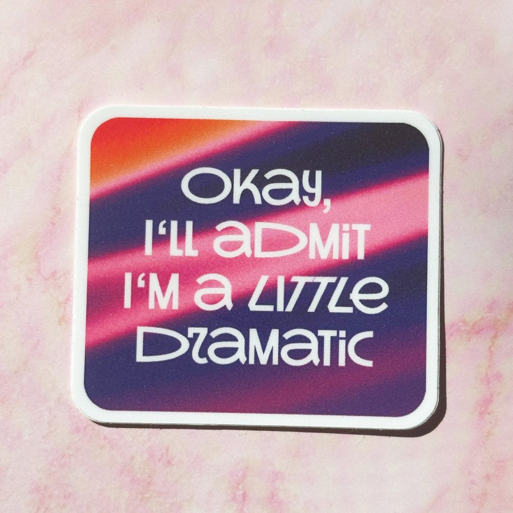 Okay, I'll admit, I'm a little dramatic – Sticker