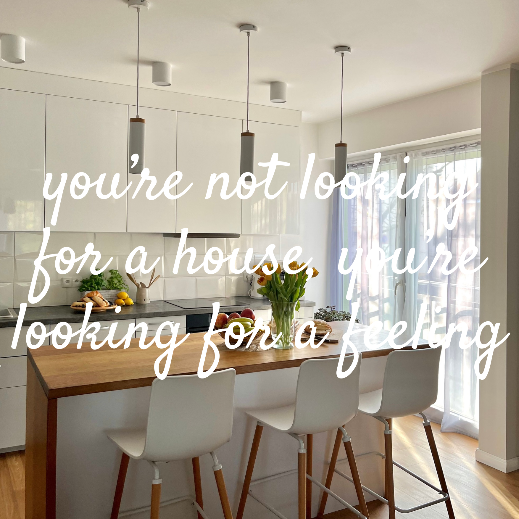 You're Not Looking for a House. You're Looking for a Feeling.