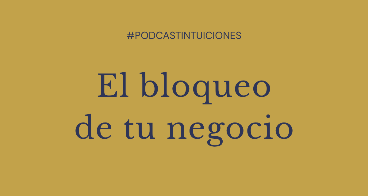 Episodio 2: Ese bloqueo de tu negocio son señales de…