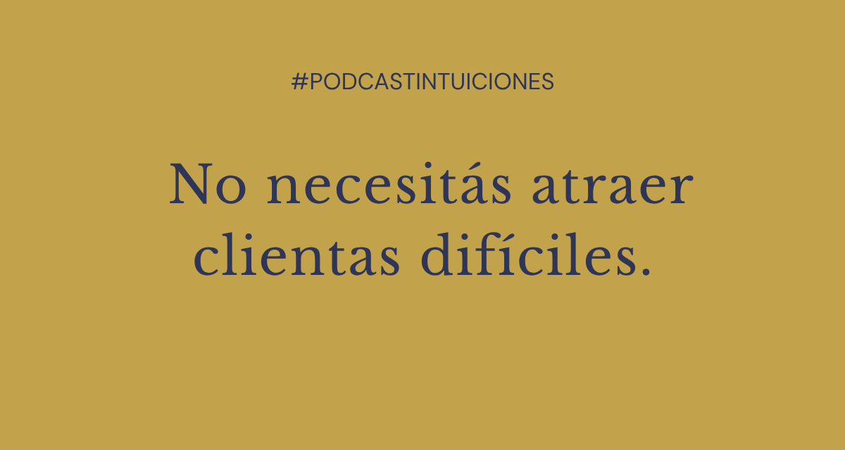 EPISODIO 19: No necesitás aprender a manejar clientas difíciles.