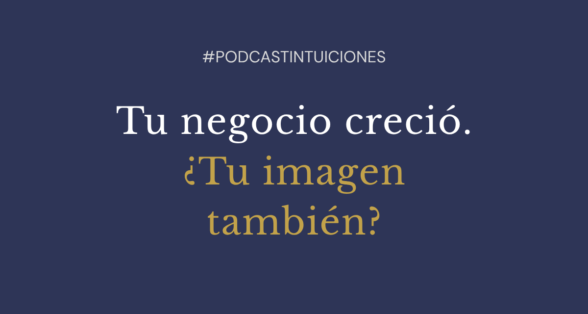 Episodio #21: Tu negocio creció. ¿Tu imagen también?