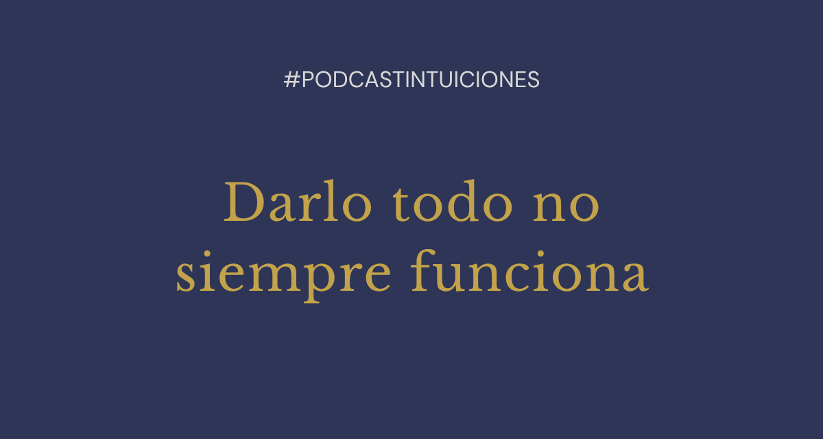 Episodio 24: Darlo todo no siempre funciona