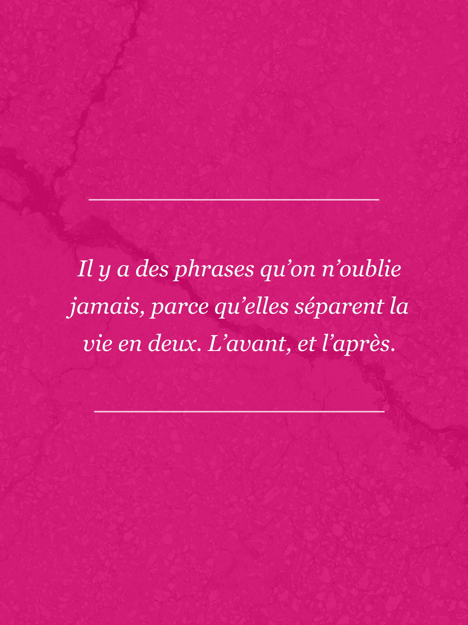 Citation en français sur un fond rose vif, disant : 'Il y a des phrases qu’on n’oublie jamais, parce qu’elles séparent la vie en deux. L’avant, et l’après.'