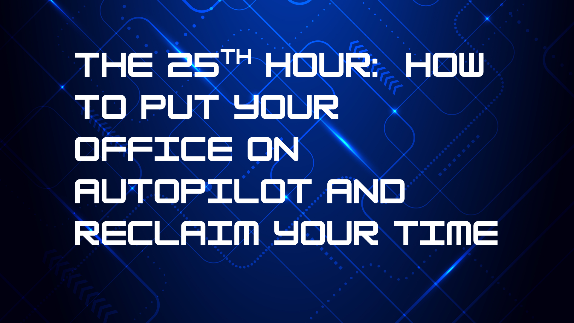 The 25th Hour: how to put your office on autopilot and reclaim your time