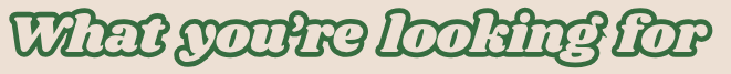 Text saying 'What you're looking for' in green, stylized font.