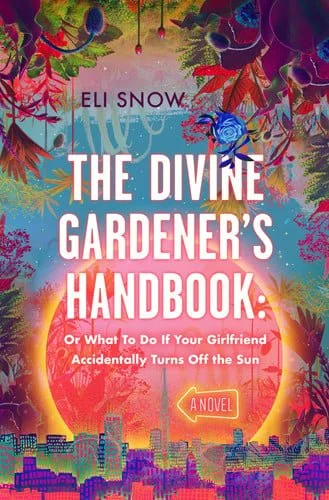 Book cover: The Divine Gardener's Handbook Or What To Do If Your Girlfriend Accidentally Turns Off the Sun by Eli Snow