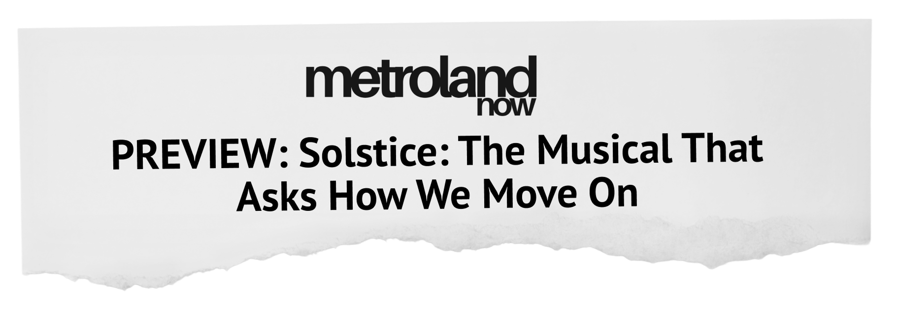 A headline for Metroland Now preview about the musical 'Solstice: The Musical That Asks How We Move On' on a torn piece of paper.