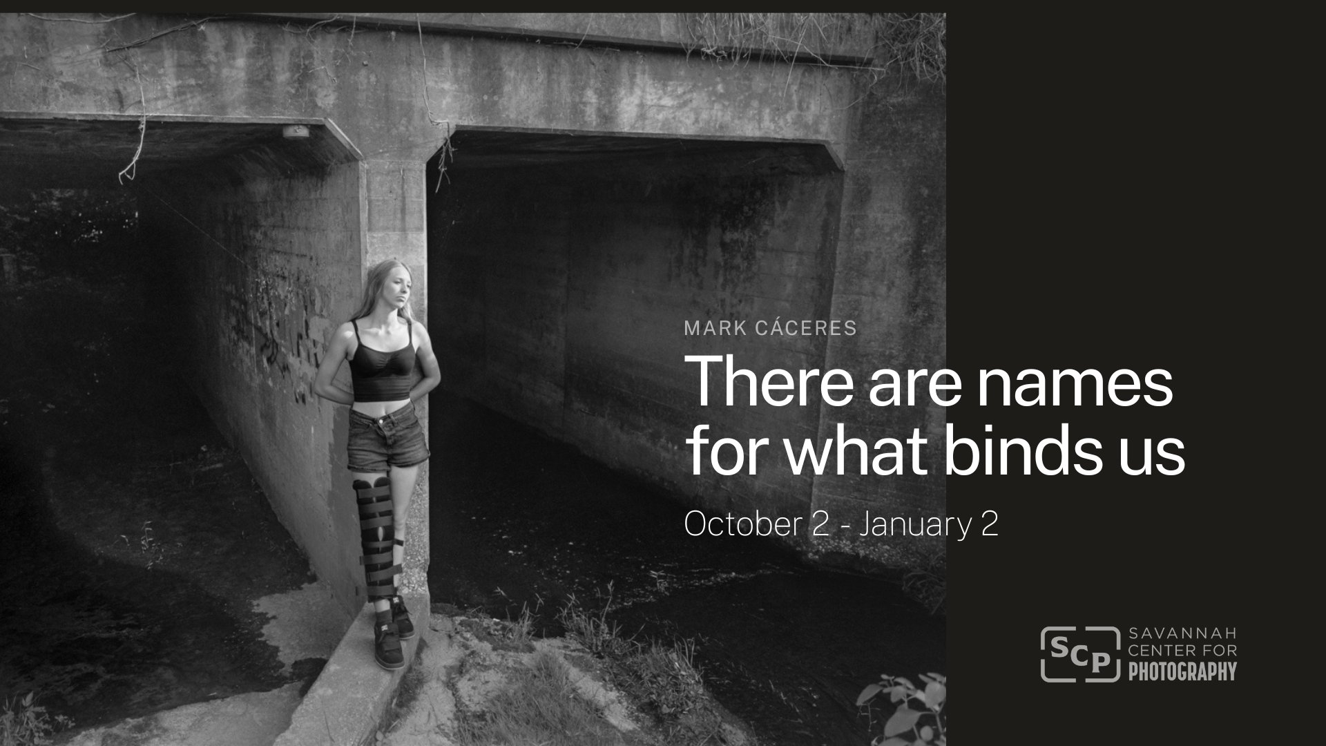 Black and white photo of a woman standing under a bridge in an outdoor setting, with text overlay that reads 'Mark Cáceres,' 'There are names for what binds us,' and 'October 2 - January 2,' along with the logo of Savannah Center for Photography.