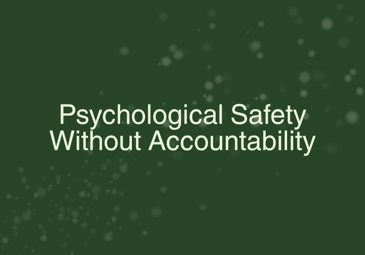 Psychological Safety Without Accountability Is Not Safety — It Is Stagnation