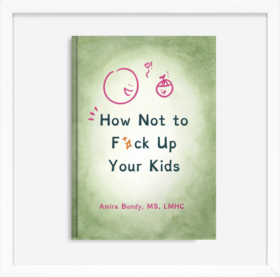 Book cover titled "How Not to F*ck Up Your Kids" by Amira Bundy, MS, LMHC, with a green background and pink and black text. There are simple pink hand-drawn illustrations of a smiling face, a small round character with a heart, and another round character with a small hat.