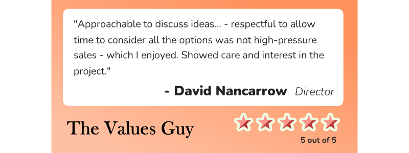 David Nancarrow, Director at The Values Guy, says, "Approachable to discuss ideas... - respectful to allow time to consider all the options was not high-pressure sales - which I enjoyed. Showed care and interest in the project."