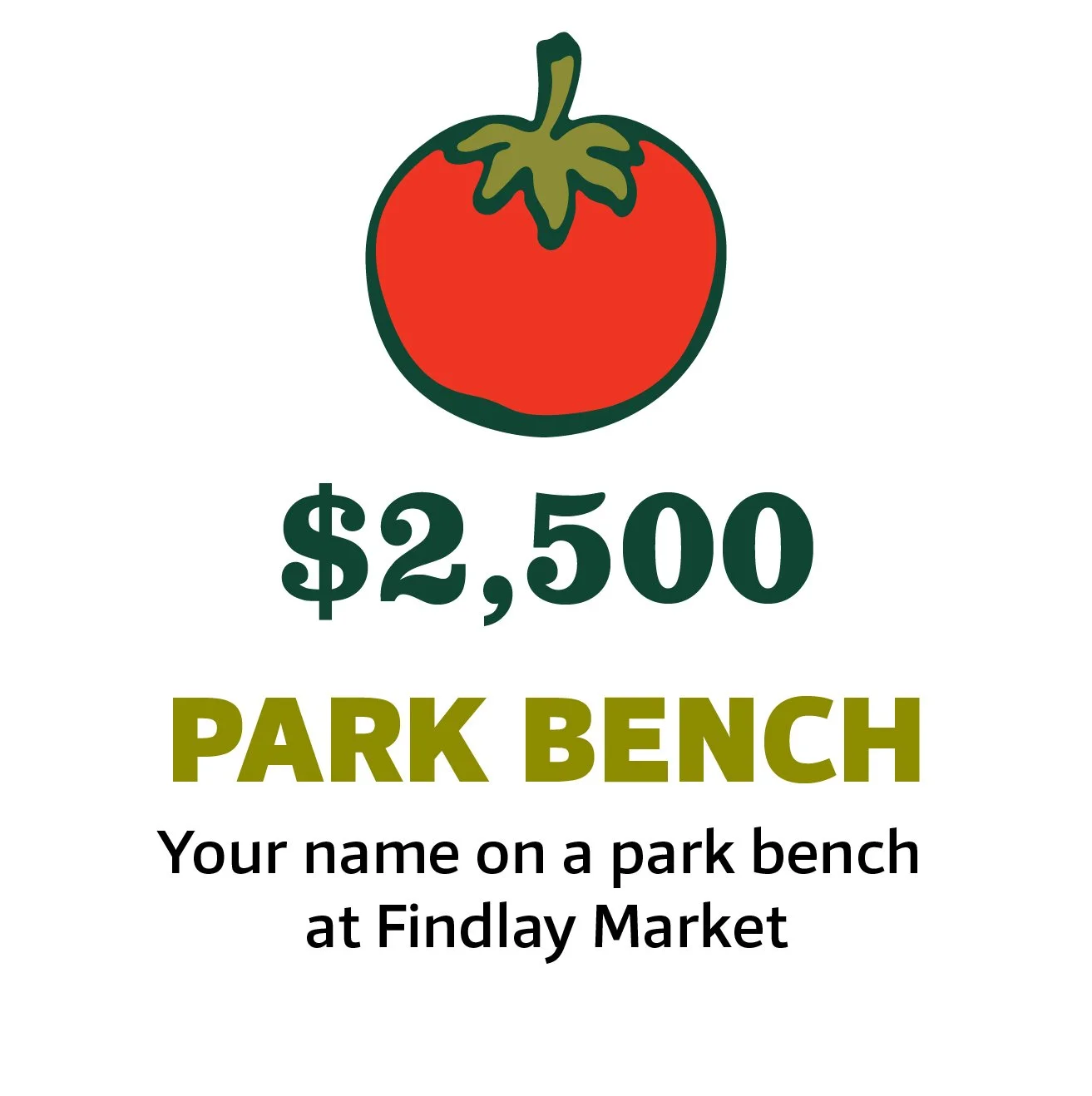 Design showing a red tomato illustration with green leaves, the text '$2,500 PARK BENCH', and smaller text 'Your name on a park bench at Findlay Market'.
