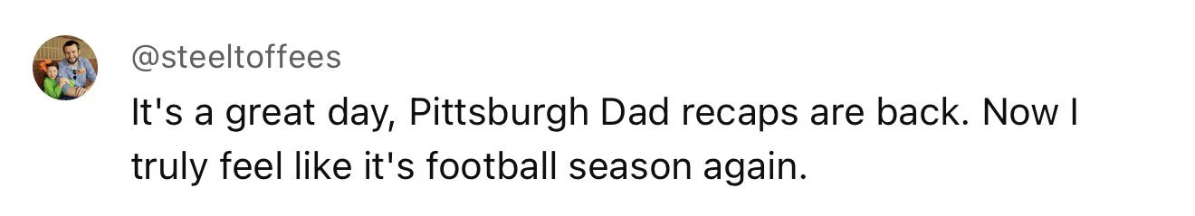Comment from @steeltfees saying, "It's a great day, Pittsburgh Dad recaps are back. Now I truly feel like it's football season again."