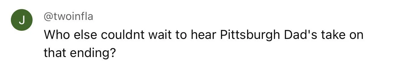 Comment asking, "Who else couldn't wait to hear Pittsburgh Dad's take on that ending?"