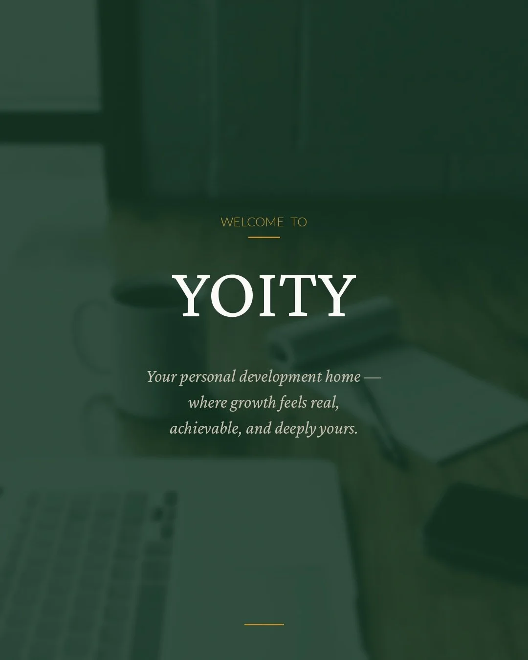 Welcome to YOITY. 

This is your personal development home &mdash; a place built for the becoming.

Whether you&rsquo;re just starting to figure out who you want to be, or you&rsquo;ve been on this journey for a while and just need a clearer, calmer 
