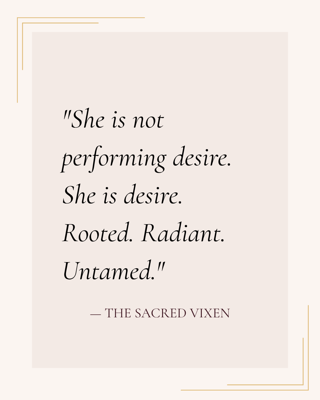Quote card with a motivational quote about desire, reading: "She is not performing desire. She is desire. Rooted. Radiant. Untamed." attributed to The Sacred Vixen.