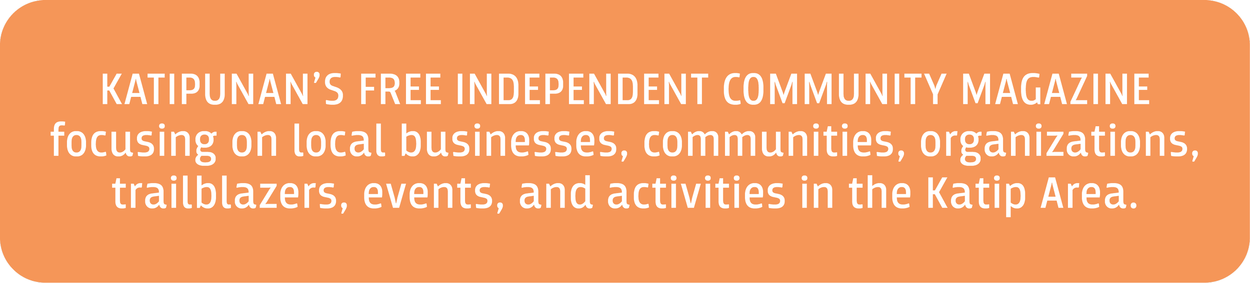 KATIPUNAN'S FREE INDEPENDENT COMMUNITY MAGAZINE focusing on local businesses, communities, organizations, trailblazers, events, and activities in the Katip Area.