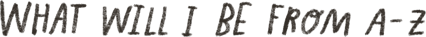 Text saying, "What will I be from A-Z"
