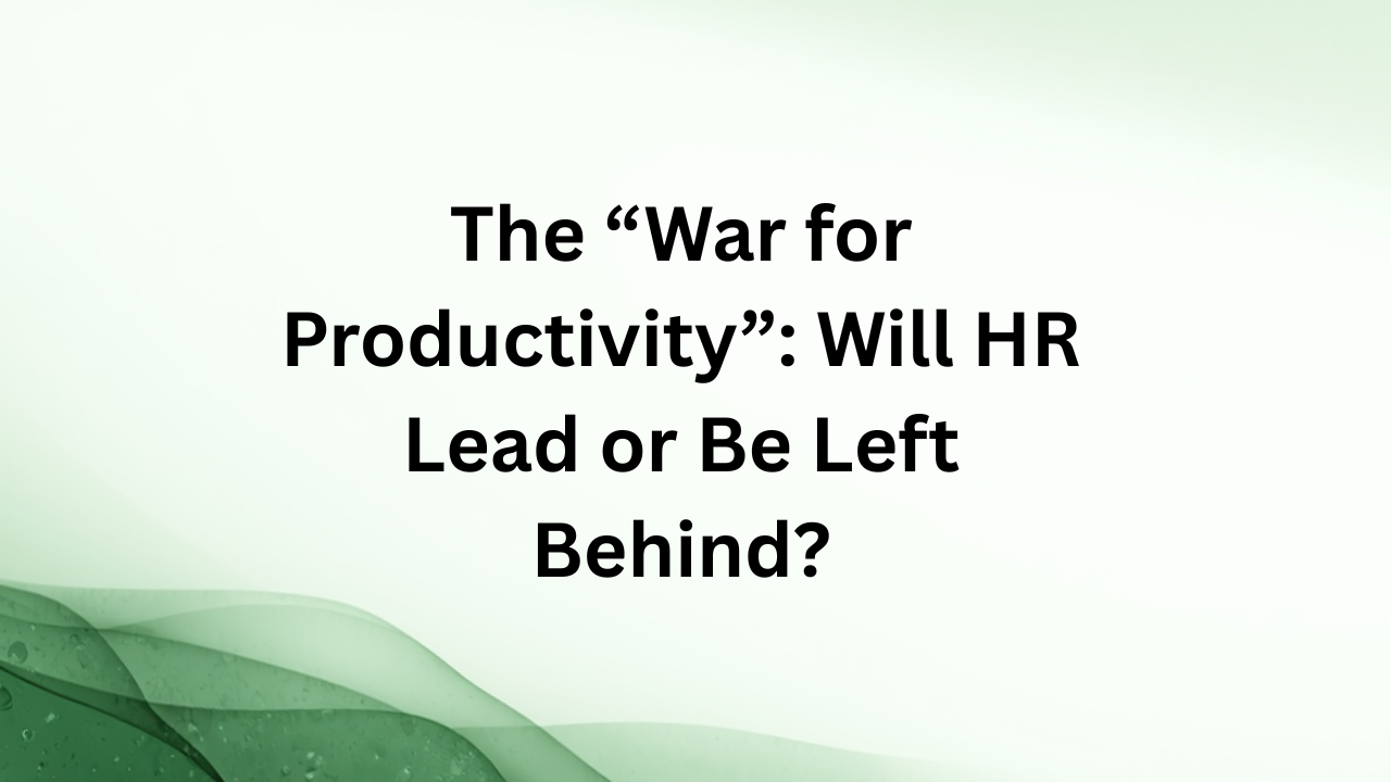 The “War for Productivity”: Will HR Lead or Be Left Behind?