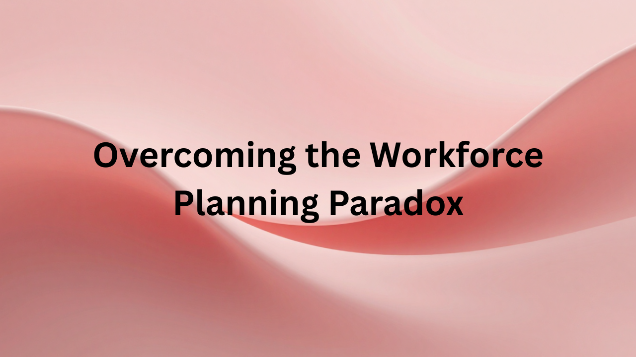 Overcoming the Workforce Planning Paradox