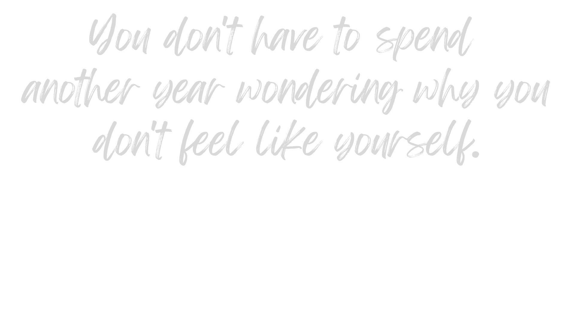 Inspirational quote in cursive white text on a black background that reads, "You don't have to spend another year wondering why you don't feel like yourself."