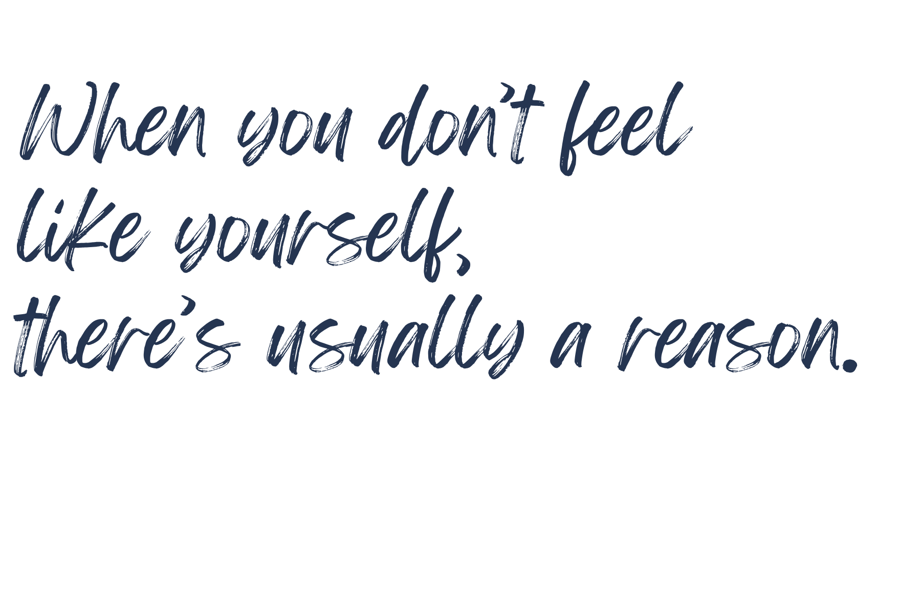 Inspirational quote in blue cursive font on a black background that says, 'When you don't feel like yourself, there's usually a reason.'