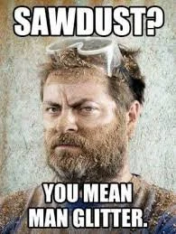 Meme featuring a man with a beard and glasses on his head, with text 'SAWDUST? YOU MEAN MAN GLITTER.'