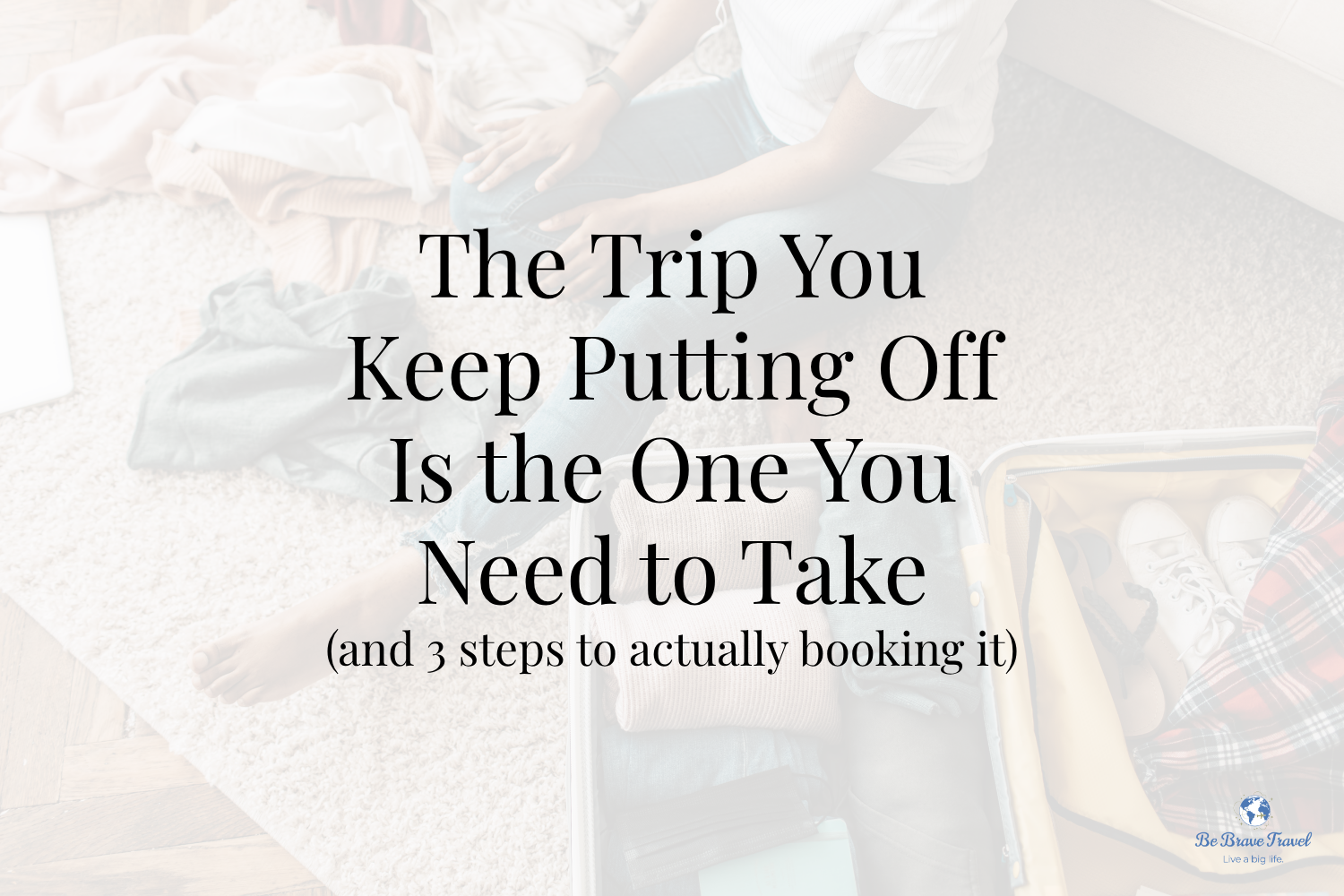 The Trip You Keep Putting Off Is the One You Need to Take (and 3 steps to actually book it)