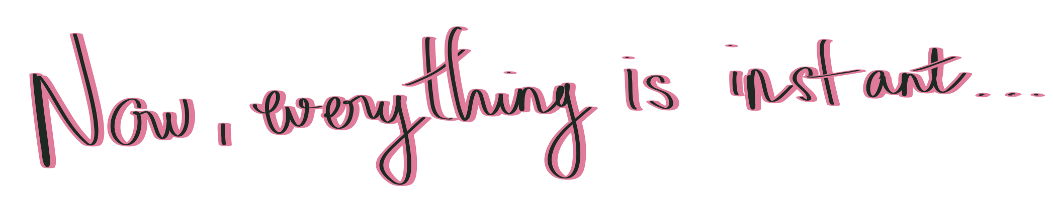 Pink handwritten text reading 'Now, everything is instant...' on a transparent background.