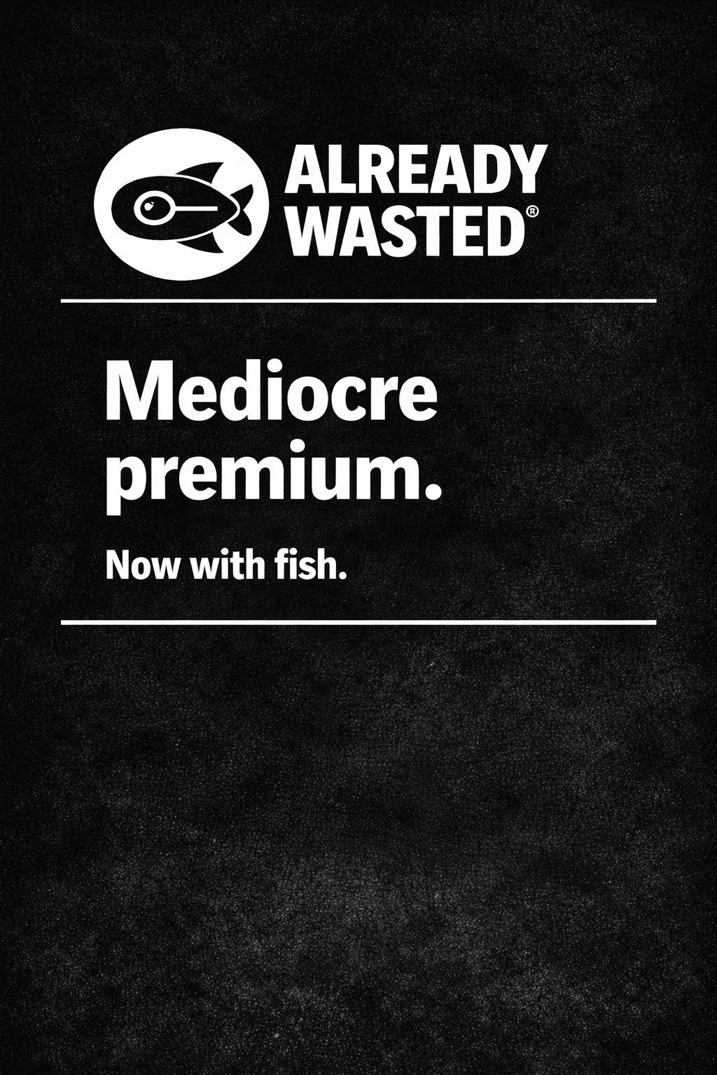 Black background with white text that says "Already Wasted. Mediocre premium. Now with fish." and a logo of a fish in a circular design.
