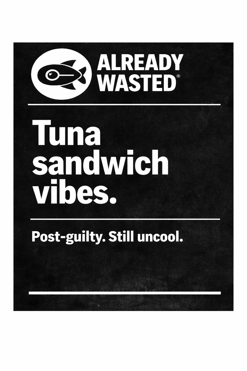 A black and white label with the words 'Already Wasted' and a fish logo. It says 'Tuna sandwich vibes' and 'Post-guilty. Still uncool.'