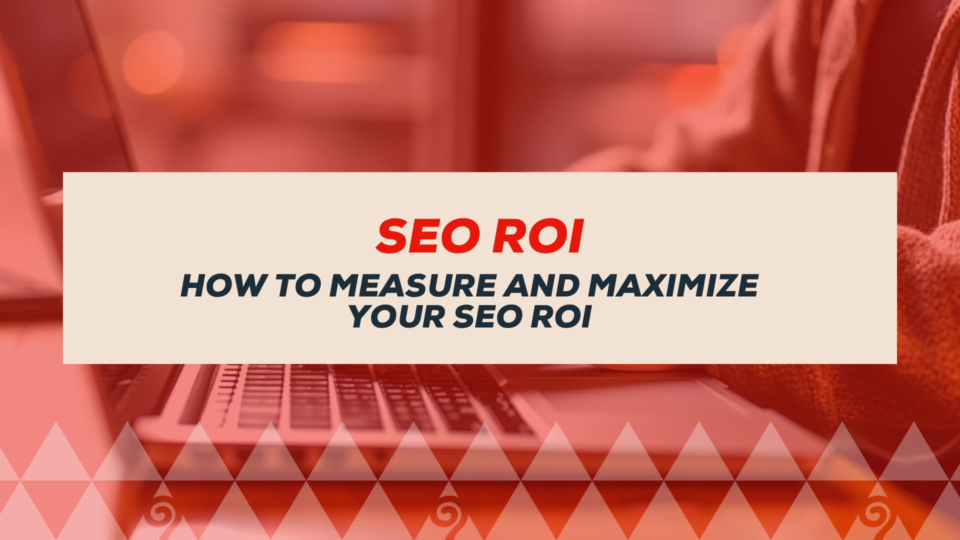 SEO ROI: How To Measure And Maximize Your SEO ROI